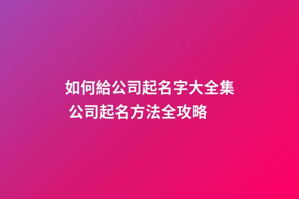 如何給公司起名字大全集 公司起名方法全攻略-第1張-公司起名-玄機派